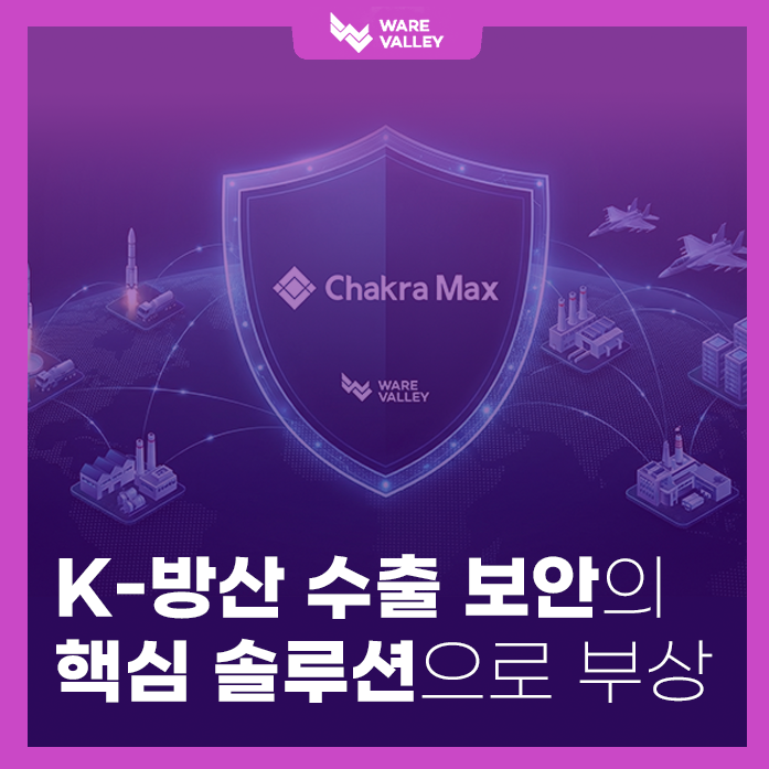 K-방산 수출의 숨은 조력자, 웨어밸리 ‘ChakraMax v4.0’이 국방 보안 시장을 선점한 이유?