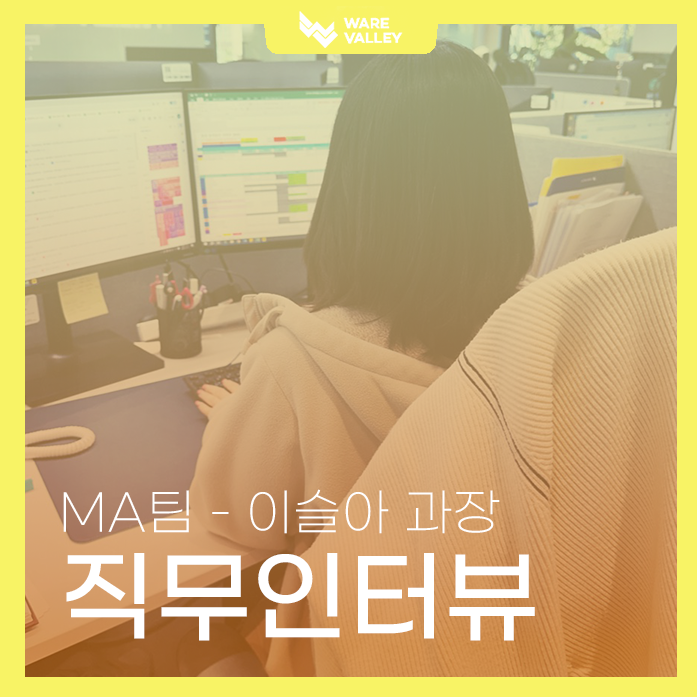 웨어밸리 직무 인터뷰 : MA팀 이슬아 과장